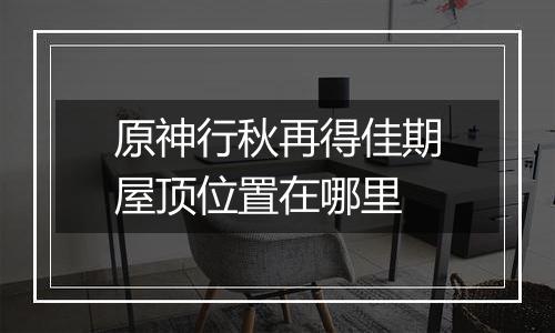 原神行秋再得佳期屋顶位置在哪里