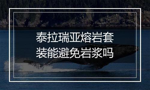 泰拉瑞亚熔岩套装能避免岩浆吗