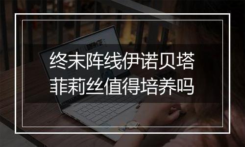 终末阵线伊诺贝塔菲莉丝值得培养吗