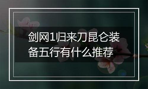 剑网1归来刀昆仑装备五行有什么推荐