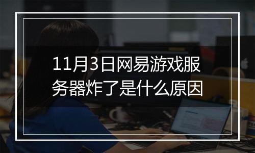 11月3日网易游戏服务器炸了是什么原因
