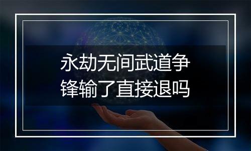 永劫无间武道争锋输了直接退吗