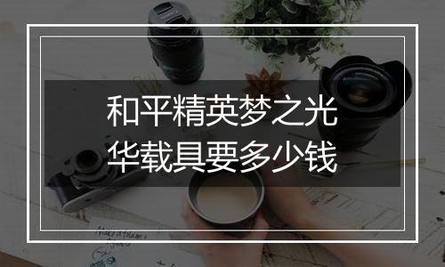 和平精英梦之光华载具要多少钱