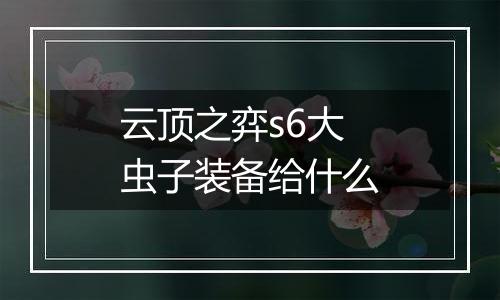 云顶之弈s6大虫子装备给什么