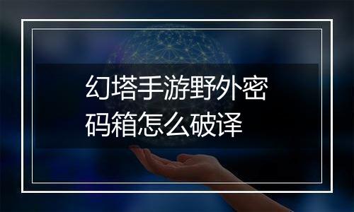 幻塔手游野外密码箱怎么破译