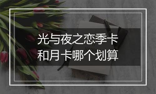 光与夜之恋季卡和月卡哪个划算