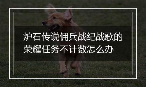 炉石传说佣兵战纪战歌的荣耀任务不计数怎么办