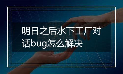 明日之后水下工厂对话bug怎么解决
