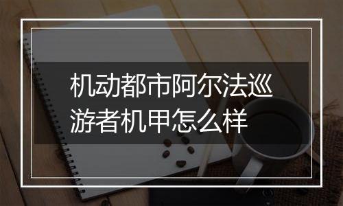 机动都市阿尔法巡游者机甲怎么样