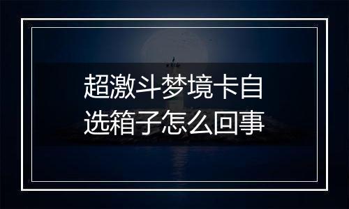 超激斗梦境卡自选箱子怎么回事