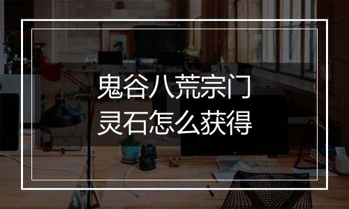 鬼谷八荒宗门灵石怎么获得
