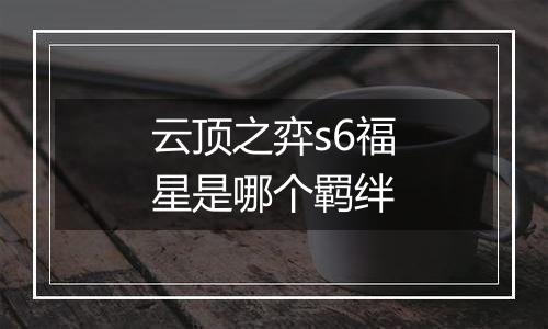 云顶之弈s6福星是哪个羁绊
