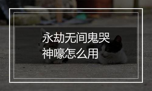永劫无间鬼哭神嚎怎么用
