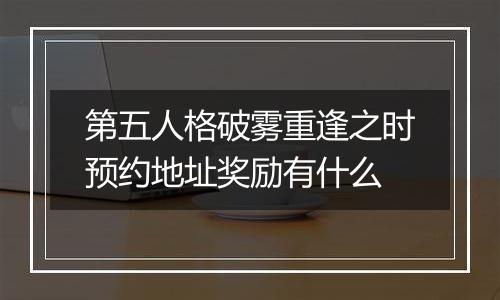 第五人格破雾重逢之时预约地址奖励有什么