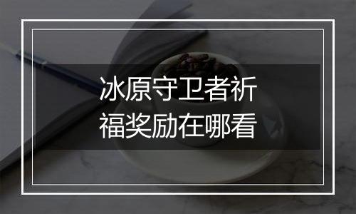 冰原守卫者祈福奖励在哪看