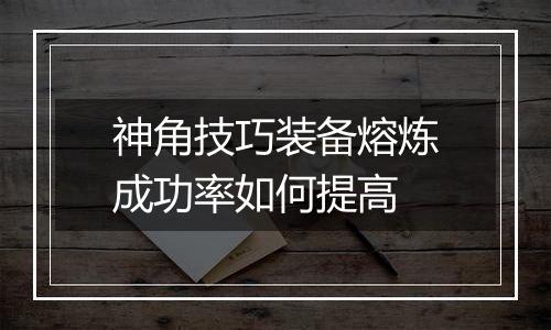 神角技巧装备熔炼成功率如何提高