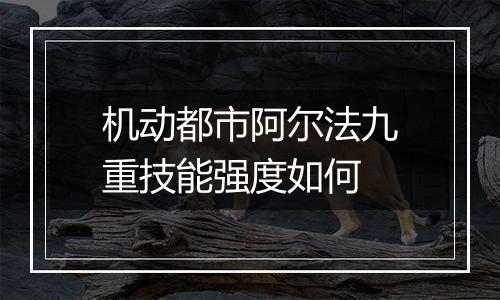 机动都市阿尔法九重技能强度如何