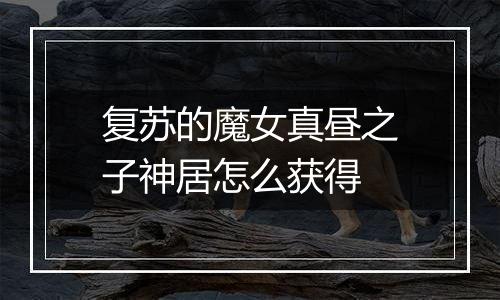 复苏的魔女真昼之子神居怎么获得