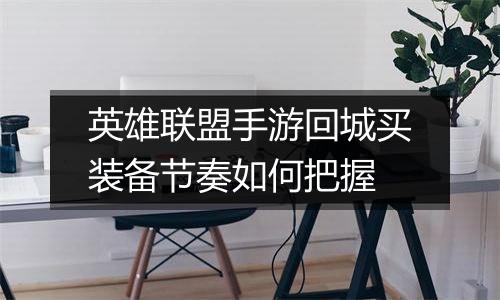 英雄联盟手游回城买装备节奏如何把握