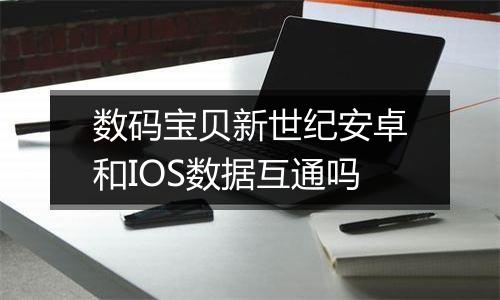 数码宝贝新世纪安卓和IOS数据互通吗