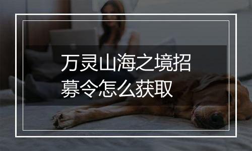 万灵山海之境招募令怎么获取
