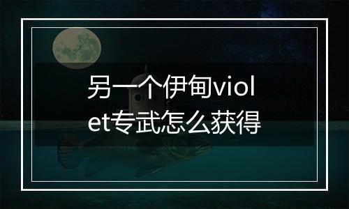 另一个伊甸violet专武怎么获得