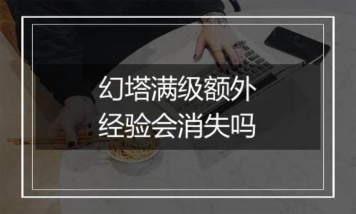 幻塔满级额外经验会消失吗