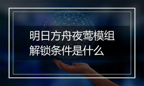 明日方舟夜莺模组解锁条件是什么