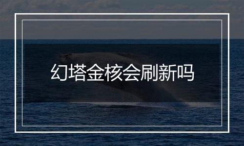 幻塔金核会刷新吗