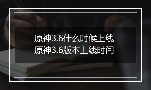 原神3.6什么时候上线 原神3.6版本上线时间