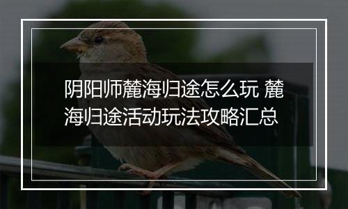 阴阳师麓海归途怎么玩 麓海归途活动玩法攻略汇总