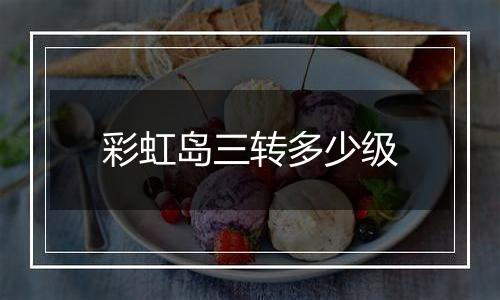 彩虹岛三转多少级