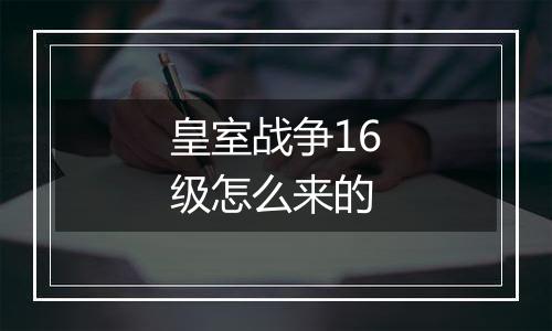 皇室战争16级怎么来的