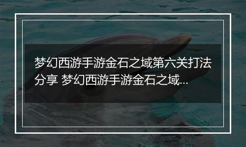 梦幻西游手游金石之域第六关打法分享 梦幻西游手游金石之域第六关怎么通关