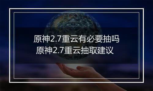 原神2.7重云有必要抽吗 原神2.7重云抽取建议