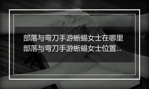 部落与弯刀手游蜥蜴女士在哪里 部落与弯刀手游蜥蜴女士位置介绍