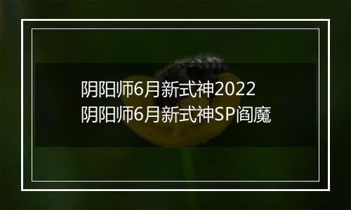 阴阳师6月新式神2022 阴阳师6月新式神SP阎魔
