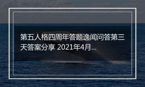 第五人格四周年答题逸闻问答第三天答案分享 2021年4月-2022年3月期间首位进入庄园的监管者是谁