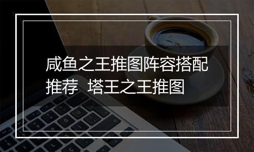 咸鱼之王推图阵容搭配推荐  塔王之王推图