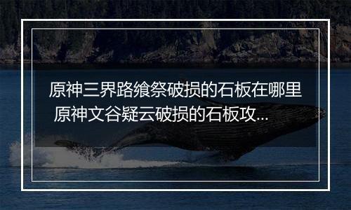 原神三界路飨祭破损的石板在哪里 原神文谷疑云破损的石板攻略