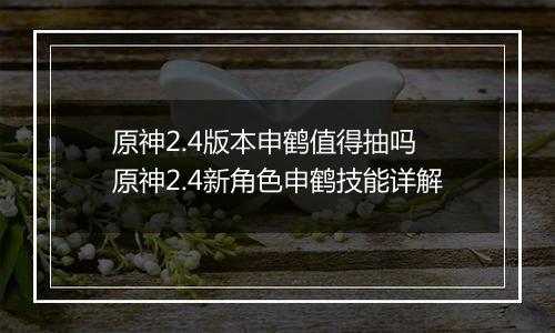 原神2.4版本申鹤值得抽吗 原神2.4新角色申鹤技能详解