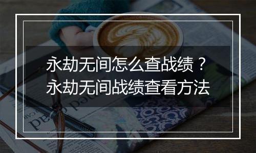 永劫无间怎么查战绩？永劫无间战绩查看方法