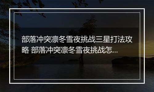 部落冲突凛冬雪夜挑战三星打法攻略 部落冲突凛冬雪夜挑战怎么打