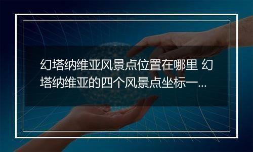 幻塔纳维亚风景点位置在哪里 幻塔纳维亚的四个风景点坐标一览