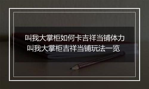 叫我大掌柜如何卡吉祥当铺体力 叫我大掌柜吉祥当铺玩法一览