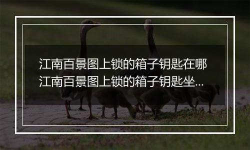 江南百景图上锁的箱子钥匙在哪 江南百景图上锁的箱子钥匙坐标位置介绍