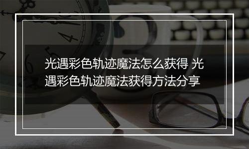 光遇彩色轨迹魔法怎么获得 光遇彩色轨迹魔法获得方法分享
