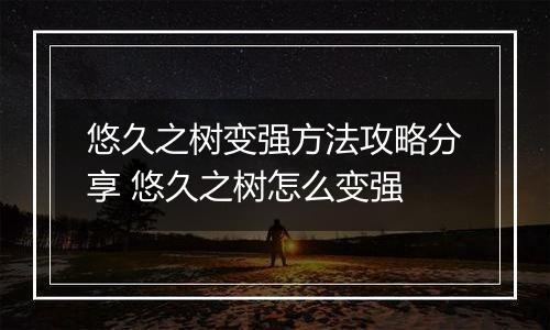 悠久之树变强方法攻略分享 悠久之树怎么变强
