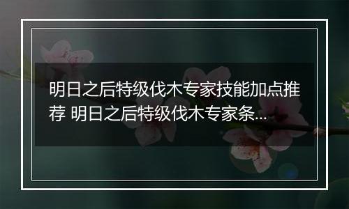 明日之后特级伐木专家技能加点推荐 明日之后特级伐木专家条件