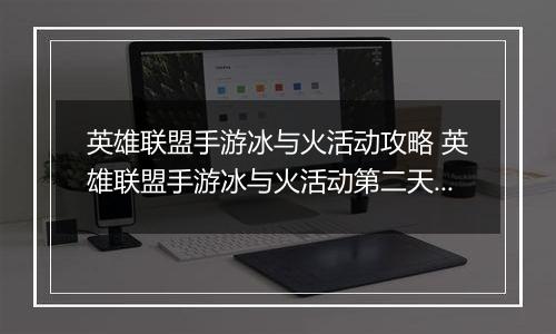 英雄联盟手游冰与火活动攻略 英雄联盟手游冰与火活动第二天任务怎么做